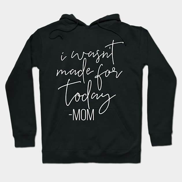 I Wasnt Made For Today Mom Mothers Day Gift Hoodie by PurefireDesigns